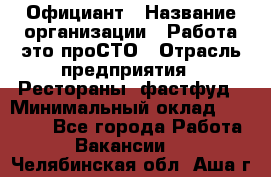 Официант › Название организации ­ Работа-это проСТО › Отрасль предприятия ­ Рестораны, фастфуд › Минимальный оклад ­ 30 000 - Все города Работа » Вакансии   . Челябинская обл.,Аша г.